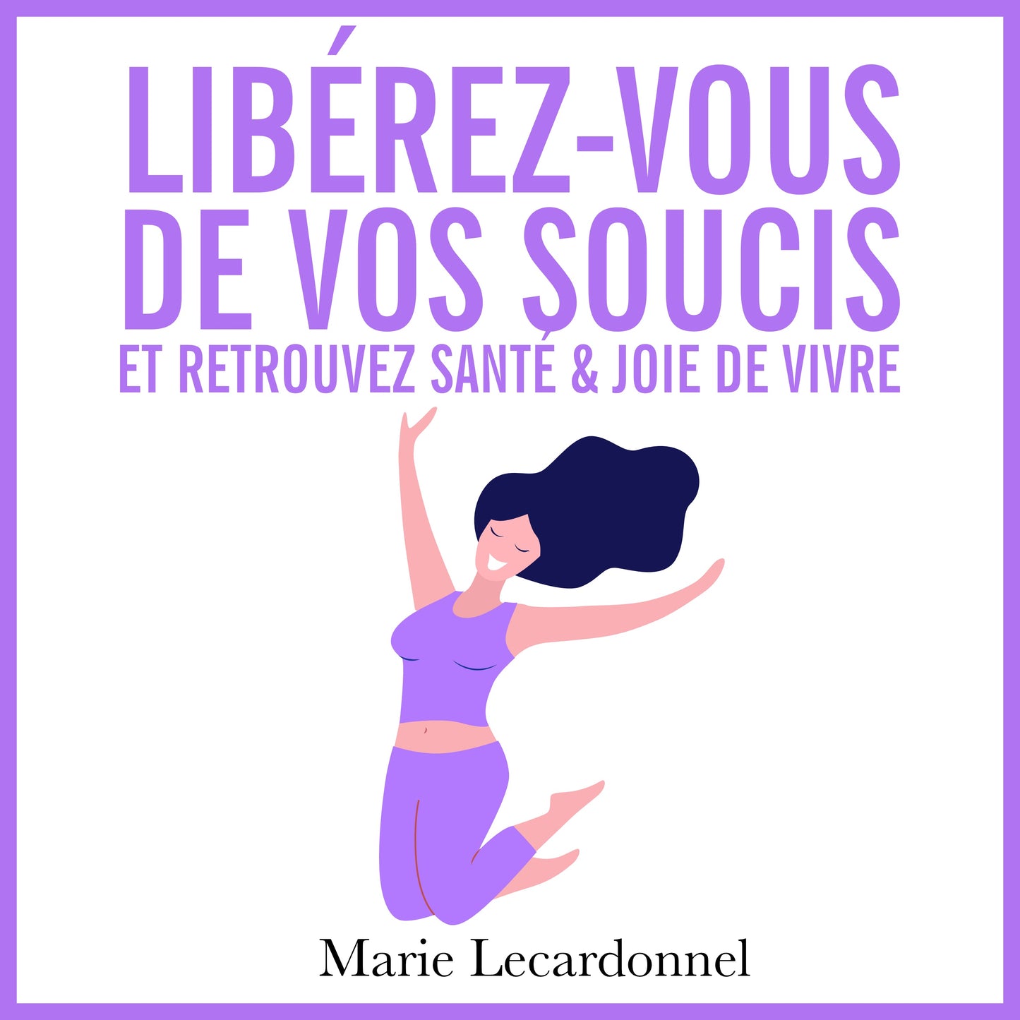 Libérez-vous de vos soucis et retrouvez santé & joie de vivre