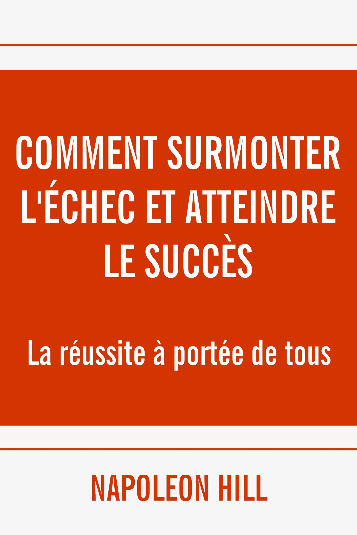 Comment surmonter l'échec et atteindre le Succès - Napoleon Hill